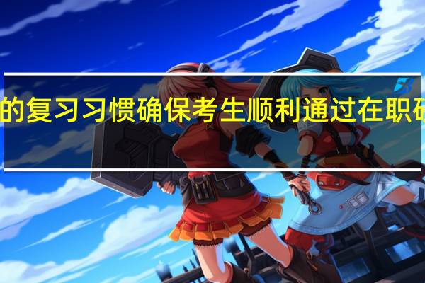 良好的复习习惯确保考生顺利通过在职研究生考试