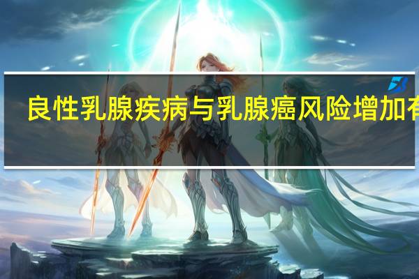 良性乳腺疾病与乳腺癌风险增加有关