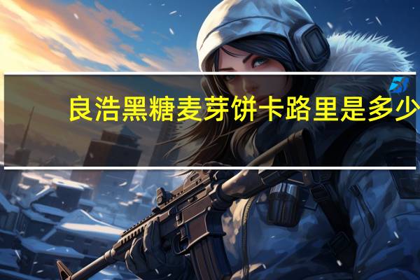 良浩 黑糖麦芽饼卡路里是多少