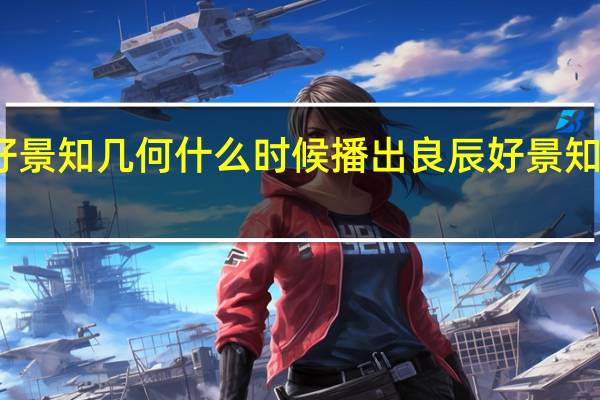 良辰好景知几何什么时候播出 良辰好景知几何片头曲