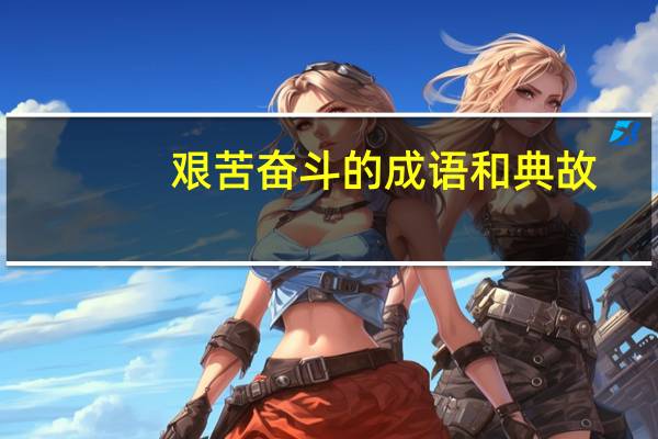艰苦奋斗的成语和典故（艰苦奋斗的成语）