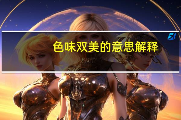 色味双美的意思解释（色味双美的意思）