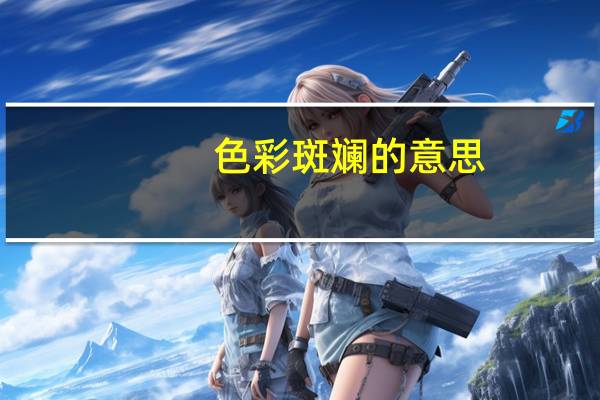 色彩斑斓的意思（斑斓的意思）