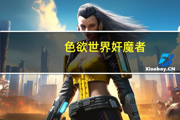 色欲世界奸魔者（关于色欲世界奸魔者的介绍）