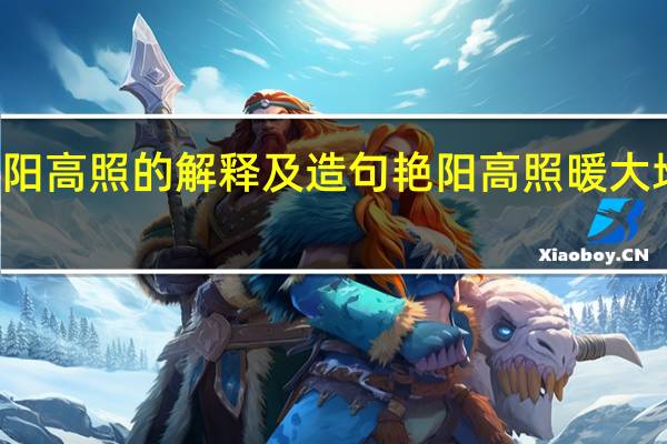 艳阳高照的解释及造句 艳阳高照暖大地解一肖