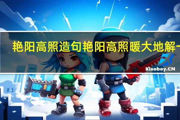 艳阳高照造句 艳阳高照暖大地解一肖