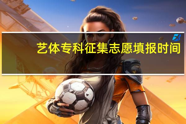 艺体专科征集志愿填报时间