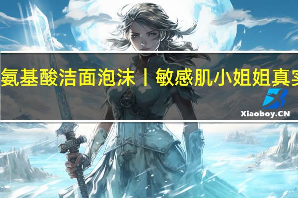 艺星氨基酸洁面泡沫丨敏感肌小姐姐真实走心评测
