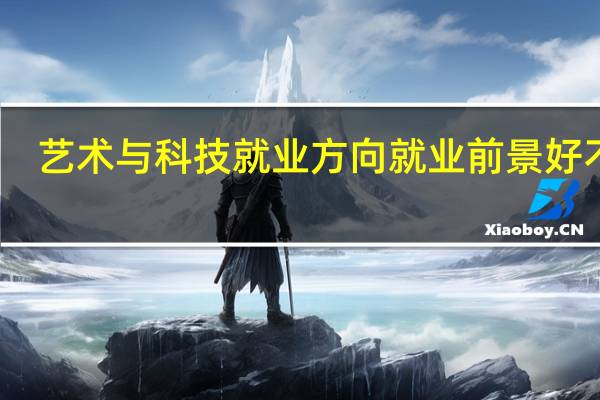艺术与科技就业方向 就业前景好不好
