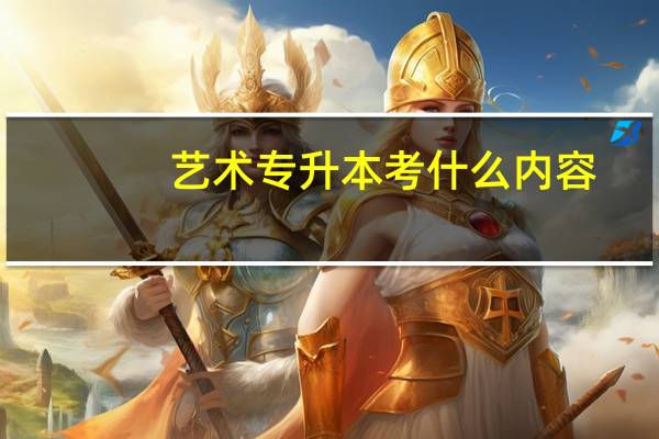 艺术专升本考什么内容