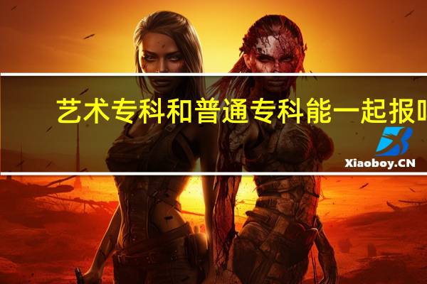 艺术专科和普通专科能一起报吗