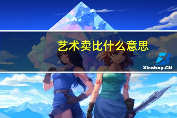 艺术卖比什么意思（艺术卖比）