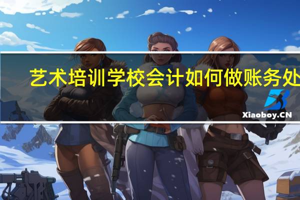 艺术培训学校会计如何做账务处理