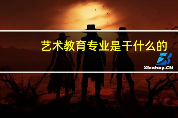 艺术教育专业是干什么的