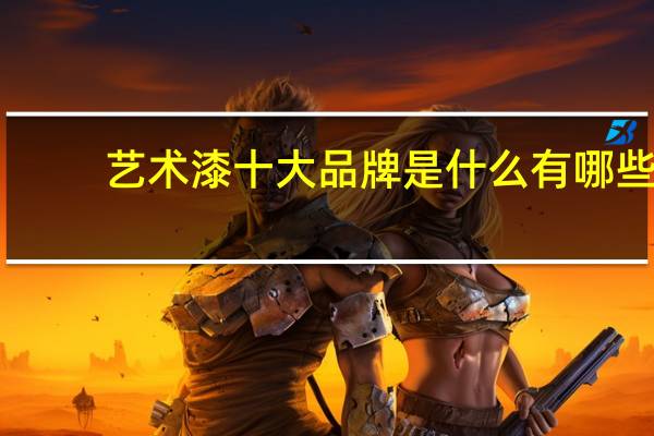 艺术漆十大品牌是什么有哪些