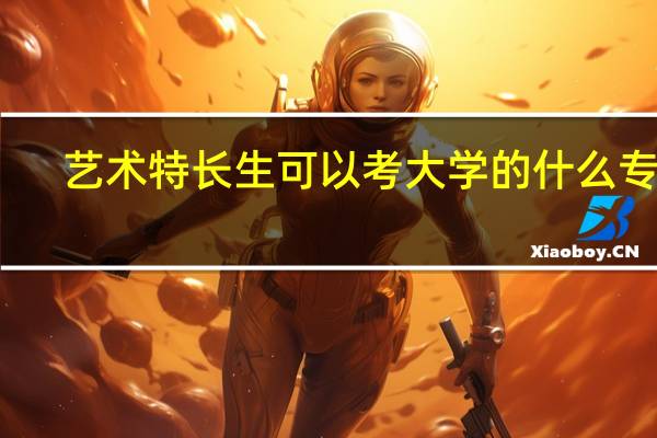 艺术特长生可以考大学的什么专业