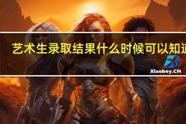 艺术生录取结果什么时候可以知道呢