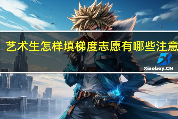 艺术生怎样填梯度志愿 有哪些注意事项