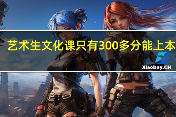 艺术生文化课只有300多分能上本科吗