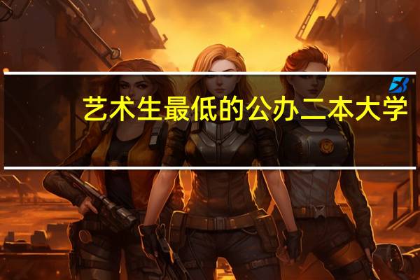 艺术生最低的公办二本大学