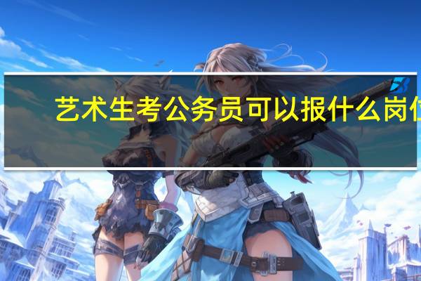 艺术生考公务员可以报什么岗位
