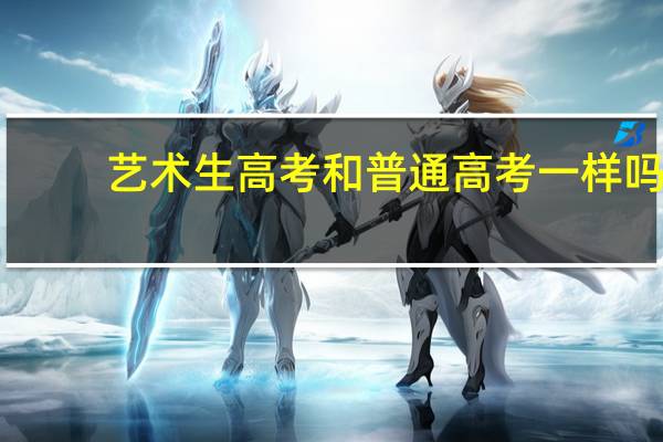 艺术生高考和普通高考一样吗