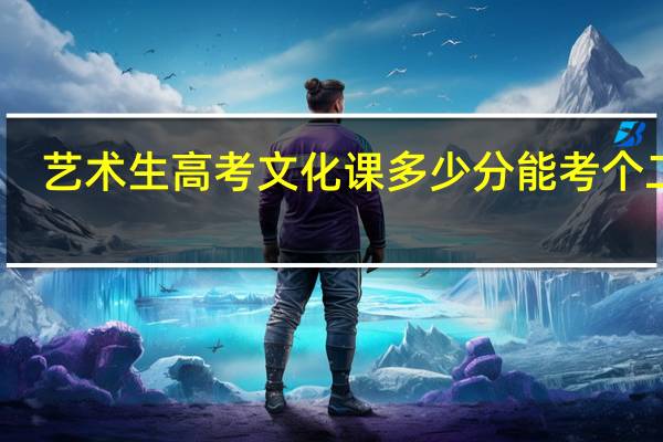 艺术生高考文化课多少分能考个二本。