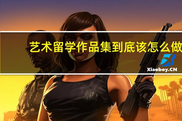 艺术留学作品集到底该怎么做