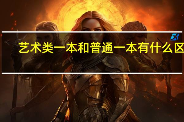 艺术类一本和普通一本有什么区别