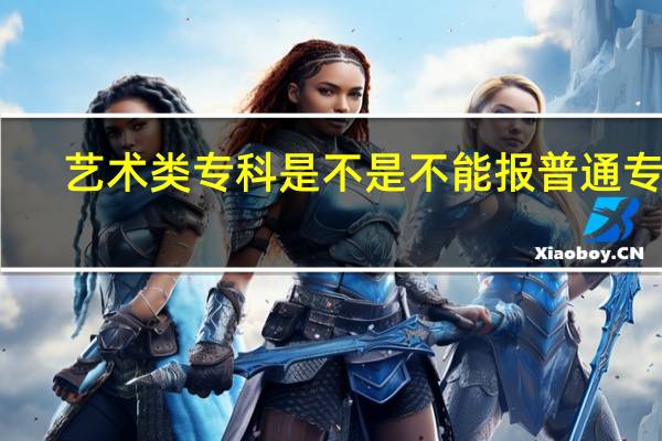 艺术类专科是不是不能报普通专科
