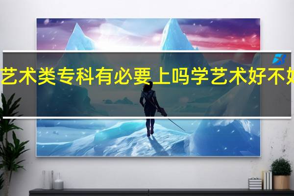 艺术类专科有必要上吗 学艺术好不好就业
