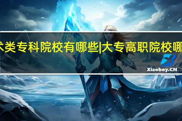 艺术类专科院校有哪些|大专高职院校哪些实力好