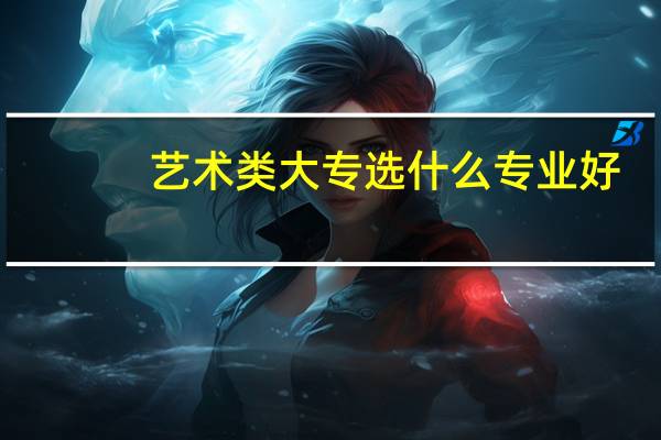 艺术类大专选什么专业好