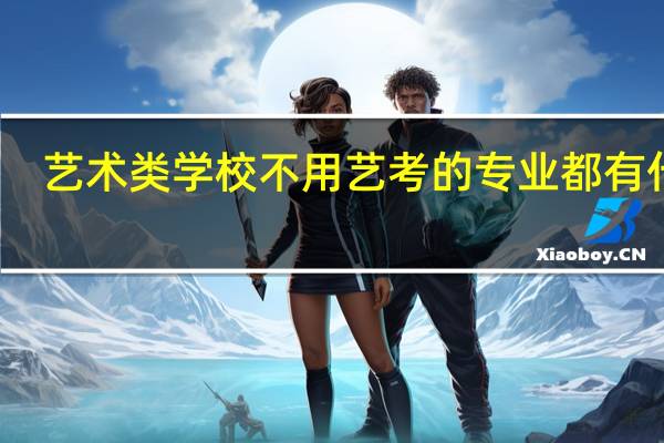 艺术类学校不用艺考的专业 都有什么