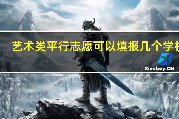 艺术类平行志愿可以填报几个学校吗