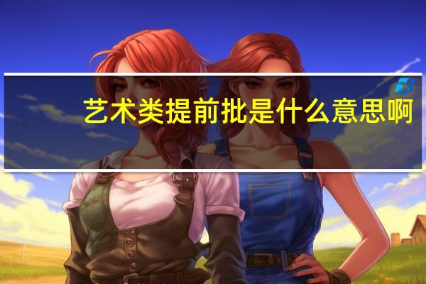 艺术类提前批是什么意思啊