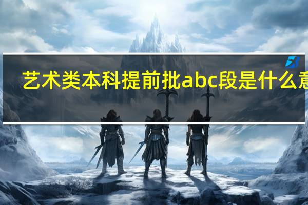 艺术类本科提前批abc段是什么意思