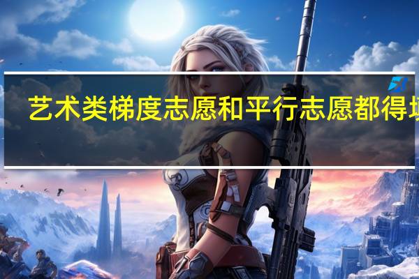 艺术类梯度志愿和平行志愿都得填吗