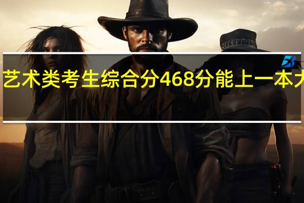 艺术类考生综合分468分能上一本大学吗