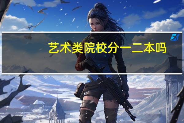 艺术类院校分一二本吗