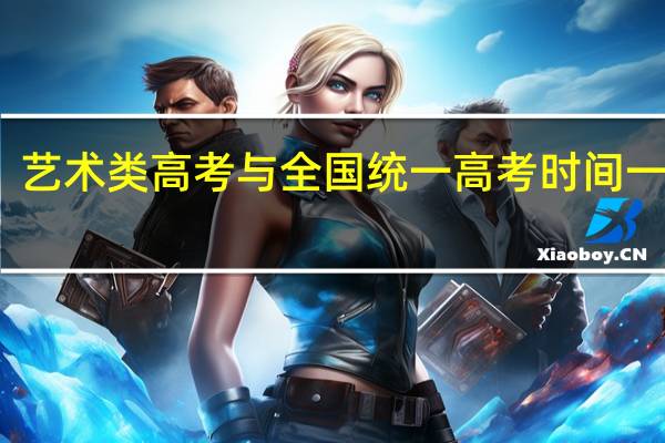 艺术类高考与全国统一高考时间一样吗