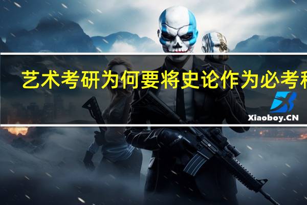 艺术考研为何要将史论作为必考科目