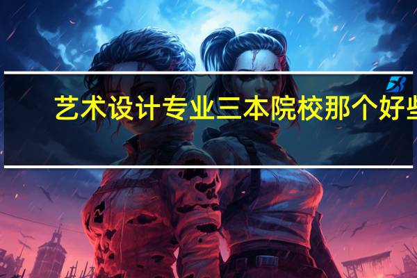 艺术设计专业三本院校那个好些