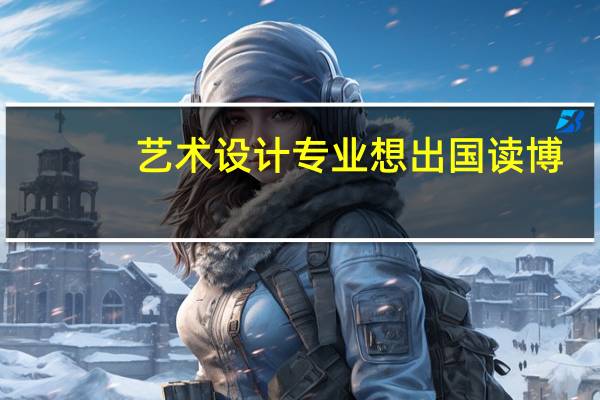 艺术设计专业想出国读博，有哪些建议
