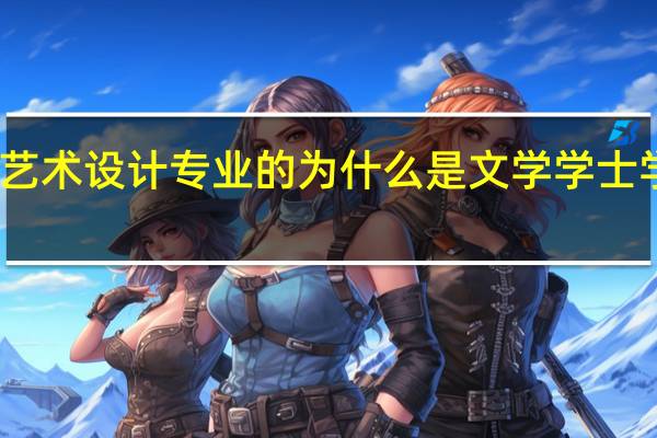 艺术设计专业的为什么是文学学士学位呢