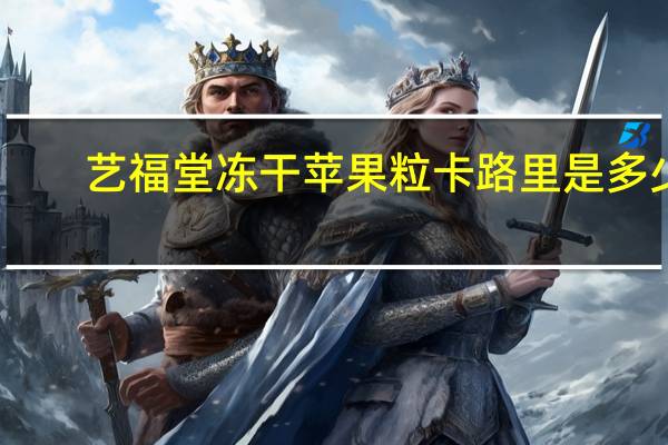 艺福堂 冻干苹果粒卡路里是多少