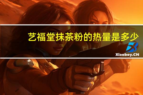 艺福堂抹茶粉的热量是多少