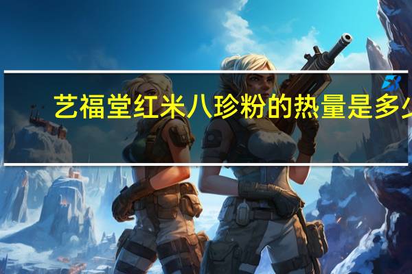 艺福堂 红米八珍粉的热量是多少