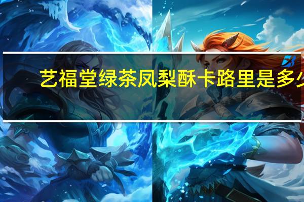 艺福堂 绿茶凤梨酥卡路里是多少