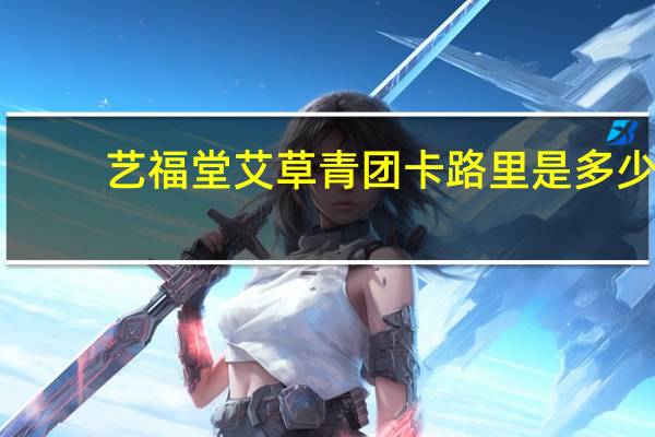 艺福堂 艾草青团卡路里是多少